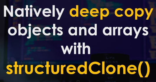 The global structuredClone() method creates a deep clone
